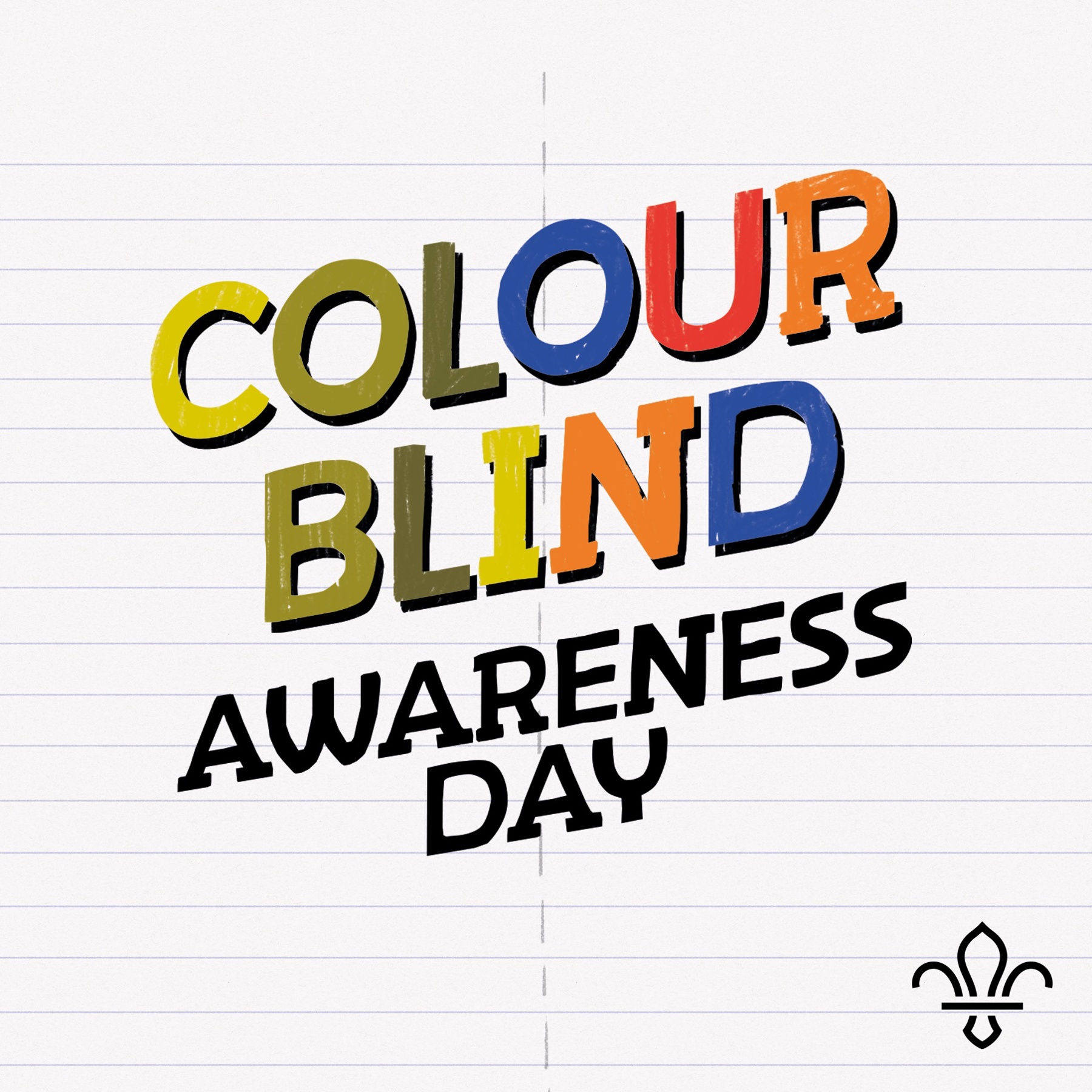 The words 'Colour Blind Awareness Day' are appearing slanted on white lined paper. On the first three letters of both 'Colour' and 'Blind,' the colours appear how someone with colour blindness would see them. Then, the last letters are how someone without colour blindness would see blue, red, and orange. The words 'Awareness Day' are in black underneath, and there's a black Fleur-de-Lis in the bottom right corner.
